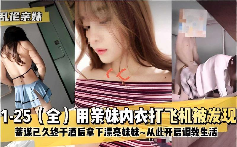乱伦亲妹用亲妹内衣打手枪被发现蓄谋已久终于酒后拿下漂亮妹妹