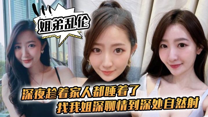 姐弟乱伦深夜趁著家人都睡着了找我姐深聊情到深处自然射