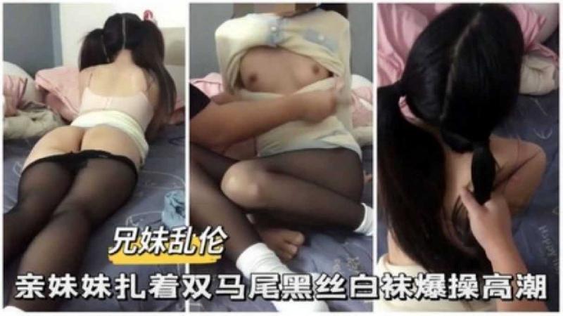 【兄妹亂倫】親妹妹扎著雙馬尾黑絲白襪爆操高潮